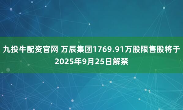 九投牛配资官网 万辰集团1769.91万股限售股将于2025年9月25日解禁
