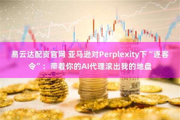 易云达配资官网 亚马逊对Perplexity下“逐客令”：带着你的AI代理滚出我的地盘