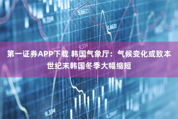 第一证券APP下载 韩国气象厅:气候变化或致本世纪末韩国冬季大幅缩短