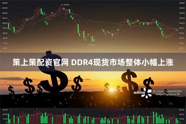 策上策配资官网 DDR4现货市场整体小幅上涨