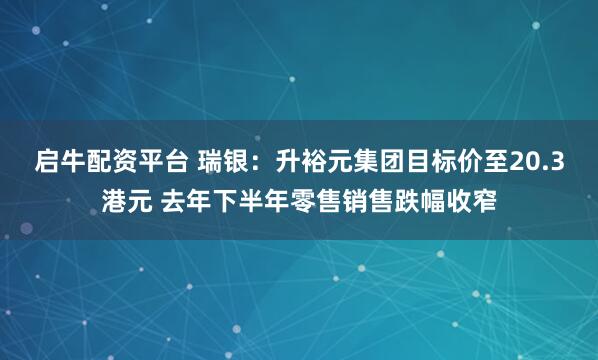 启牛配资平台 瑞银：升裕元集团目标价至20.3港元 去年下半年零售销售跌幅收窄